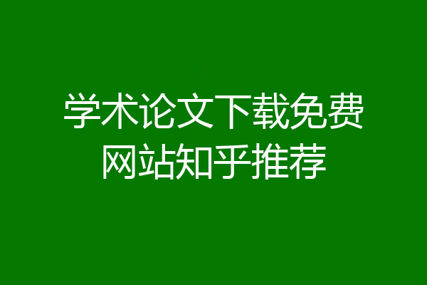 学术论文下载免费网站知乎推荐