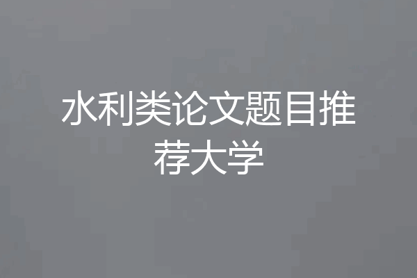 水利类论文题目推荐大学