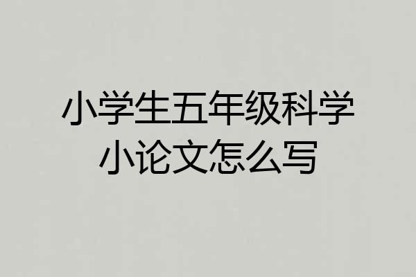 小学生五年级科学小论文怎么写