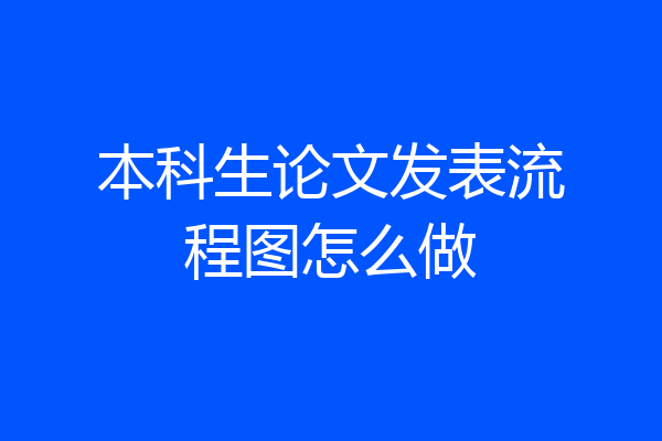 本科生论文发表流程图怎么做
