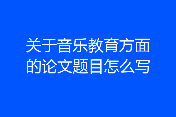关于音乐教育方面的论文题目怎么写