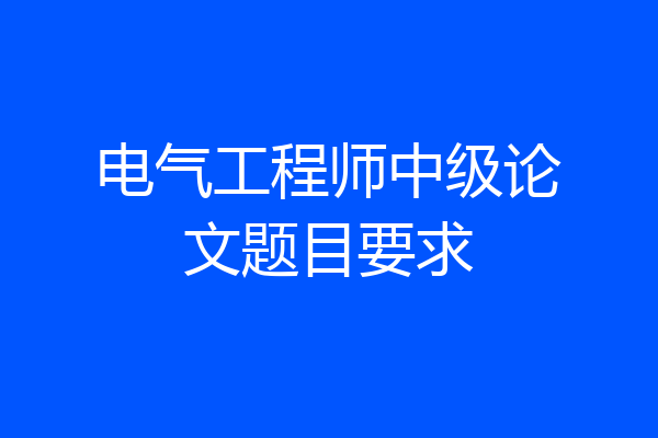 电气工程师中级论文题目要求