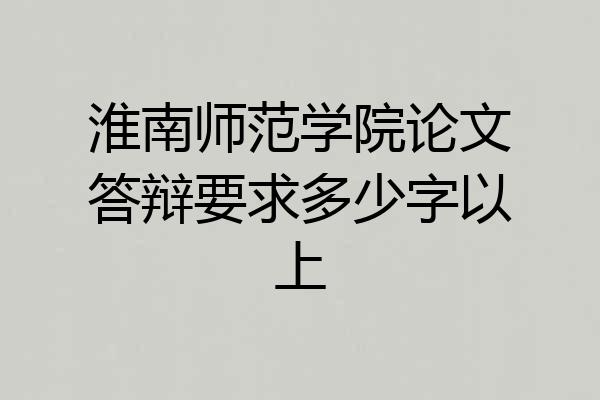 淮南师范学院论文答辩要求多少字以上