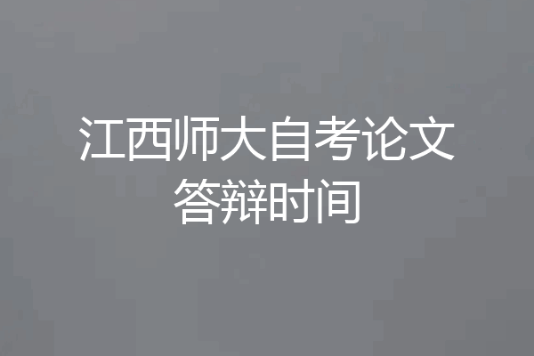 江西师大自考论文答辩时间