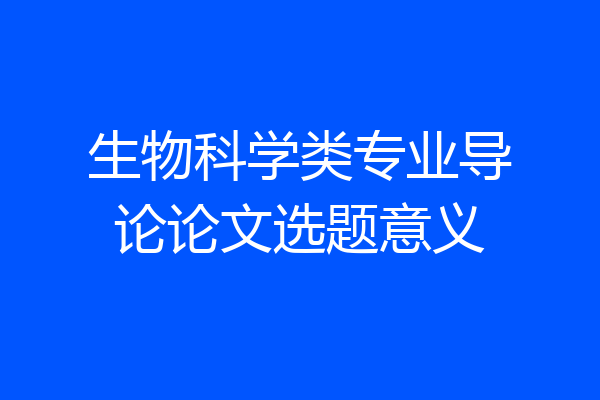 生物科学类专业导论论文选题意义