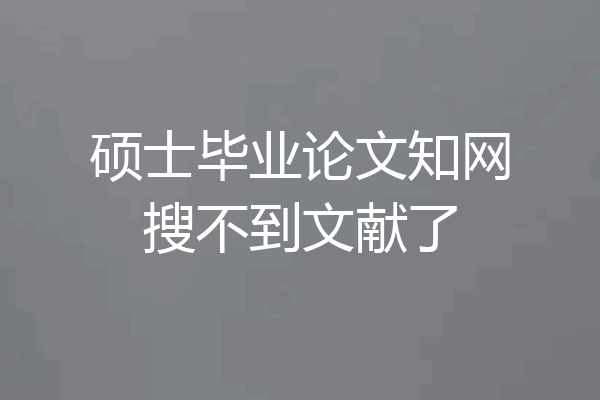 硕士毕业论文知网搜不到文献了