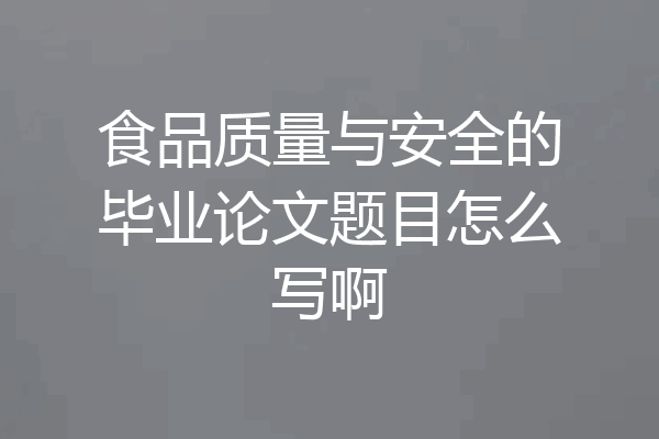 食品质量与安全的毕业论文题目怎么写啊