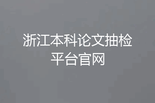 浙江本科论文抽检平台官网