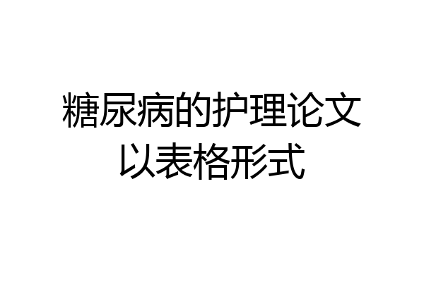 糖尿病的护理论文以表格形式