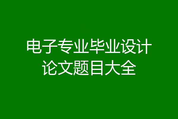 电子专业毕业设计论文题目大全
