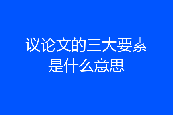 议论文的三大要素是什么意思
