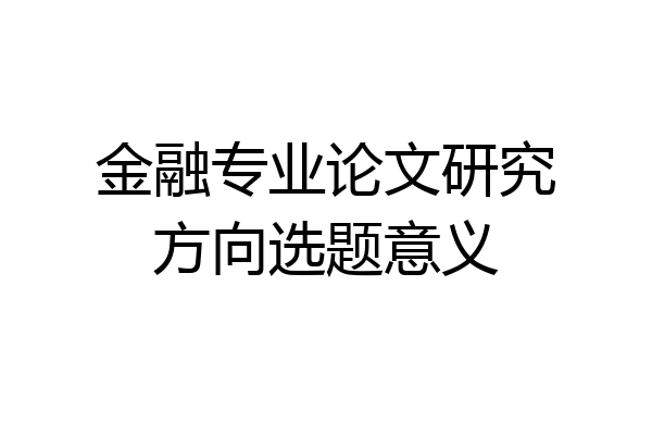 金融专业论文研究方向选题意义