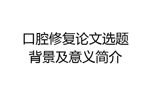 口腔修复论文选题背景及意义简介