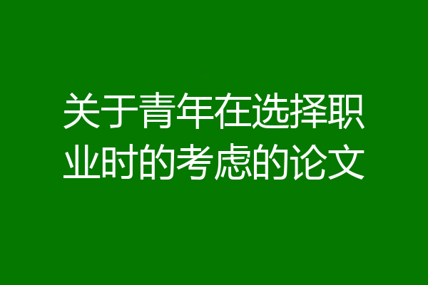 关于青年在选择职业时的考虑的论文