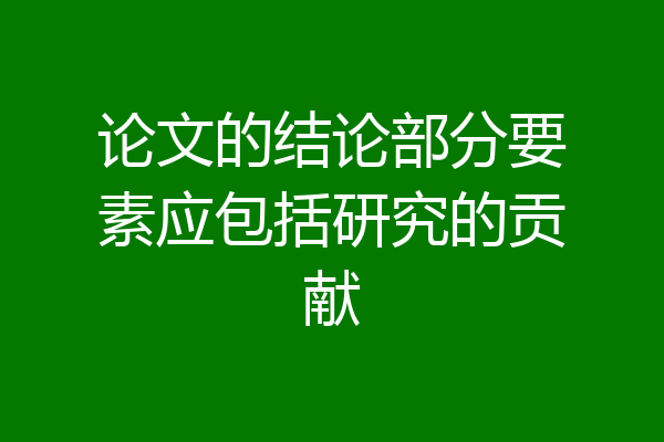 论文的结论部分要素应包括研究的贡献