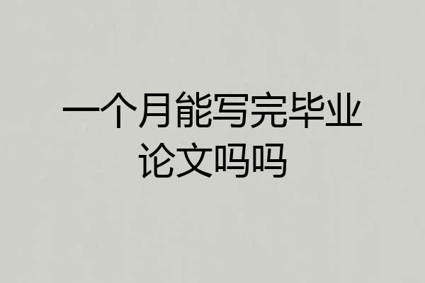 一个月能写完毕业论文吗吗