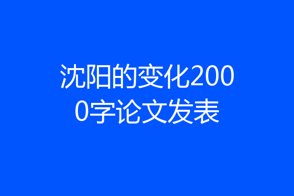 沈阳的变化2000字论文发表