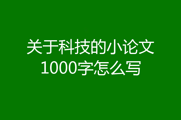 关于科技的小论文1000字怎么写