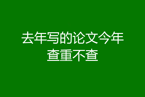 去年写的论文今年查重不查