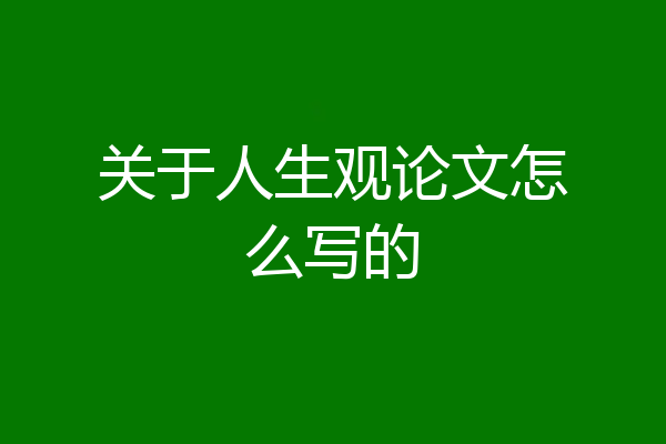 关于人生观论文怎么写的