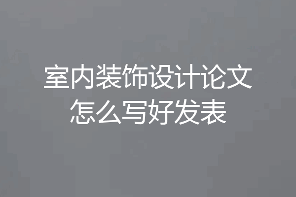 室内装饰设计论文怎么写好发表
