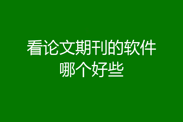 看论文期刊的软件哪个好些