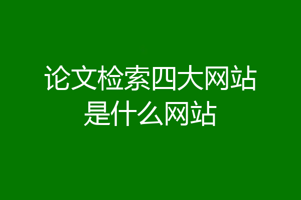论文检索四大网站是什么网站