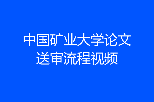 中国矿业大学论文送审流程视频