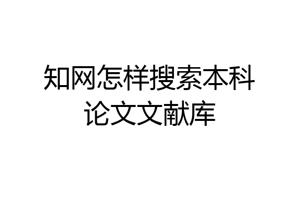 知网怎样搜索本科论文文献库