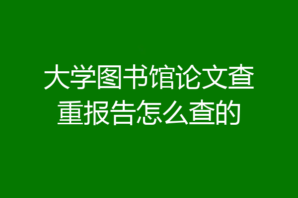 大学图书馆论文查重报告怎么查的