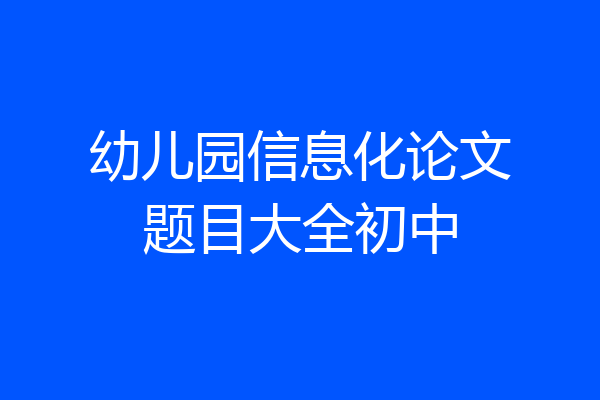 幼儿园信息化论文题目大全初中
