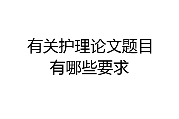 有关护理论文题目有哪些要求