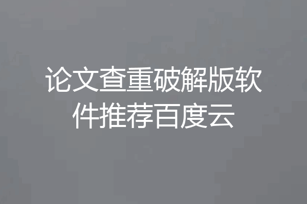 论文查重破解版软件推荐百度云