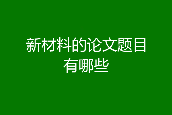 新材料的论文题目有哪些