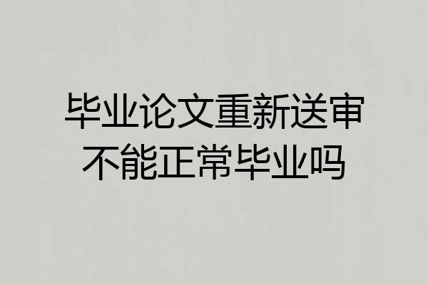毕业论文重新送审不能正常毕业吗