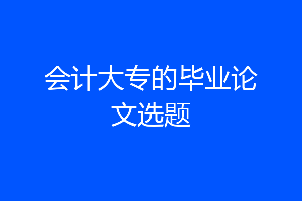 会计大专的毕业论文选题