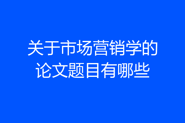 关于市场营销学的论文题目有哪些