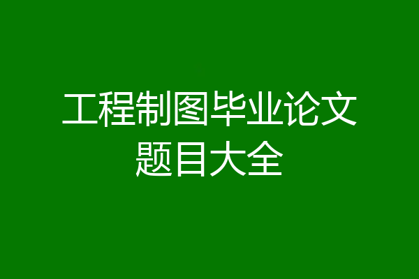 工程制图毕业论文题目大全
