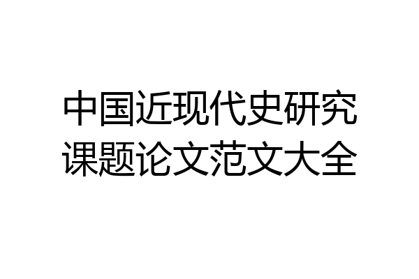中国近现代史研究课题论文范文大全