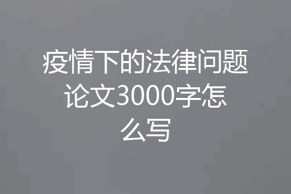 疫情下的法律问题论文3000字怎么写
