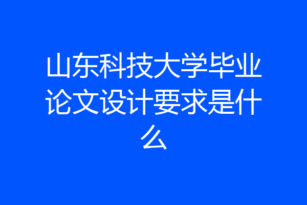 山东科技大学毕业论文设计要求是什么