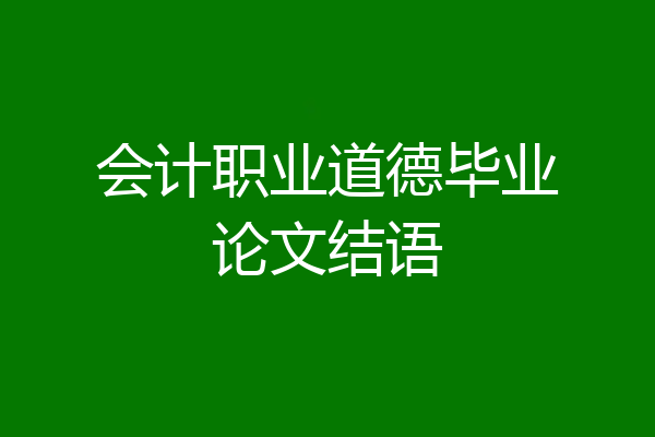会计职业道德毕业论文结语
