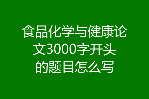 食品化学与健康论文3000字开头的题目怎么写