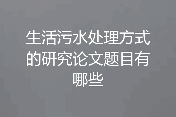 生活污水处理方式的研究论文题目有哪些