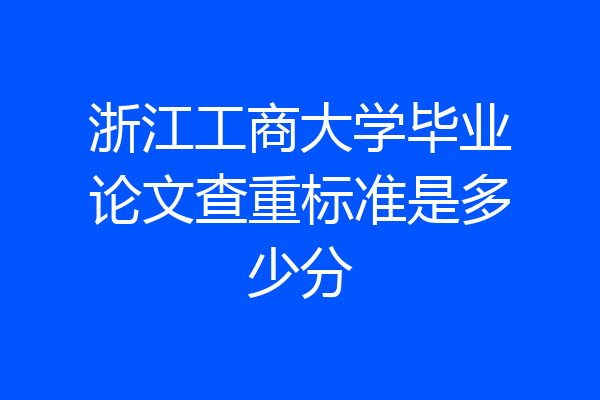 浙江工商大学毕业论文查重标准是多少分