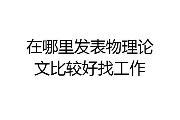 在哪里发表物理论文比较好找工作
