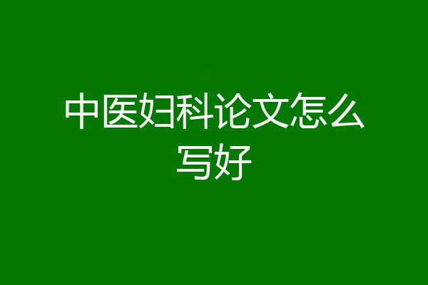 中医妇科论文怎么写好