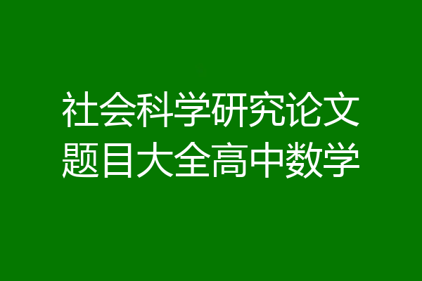 社会科学研究论文题目大全高中数学