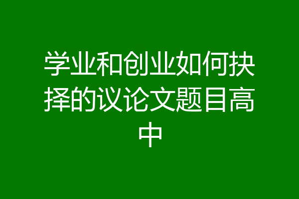 学业和创业如何抉择的议论文题目高中