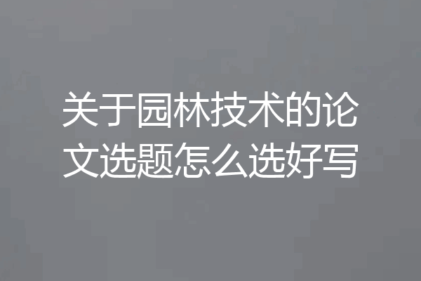 关于园林技术的论文选题怎么选好写